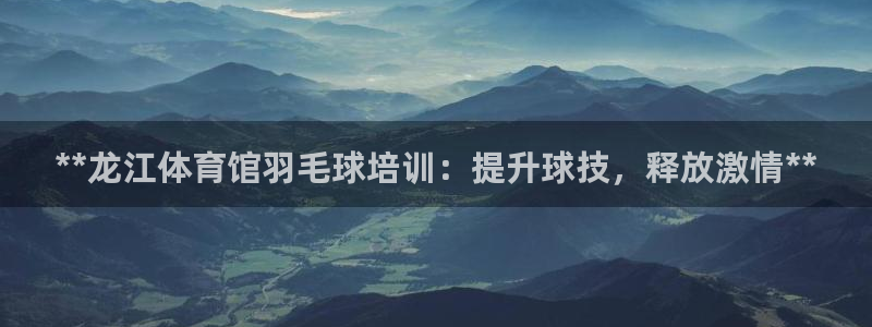 焦点娱乐是哪个公司的：**龙江体育馆羽毛球培训：提升