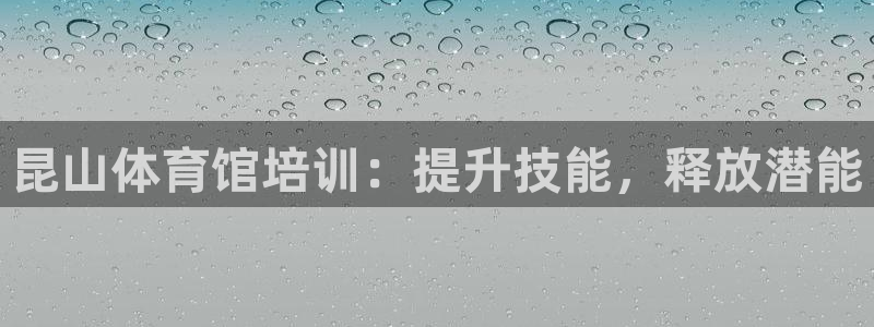 焦点娱乐官方网站首页入口下载：昆山体育馆培训：提升技