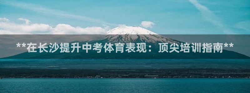 焦点娱乐app下载安装最新版：**在长沙提升中考体育