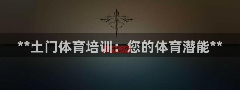 焦点娱乐财神：**土门体育培训：您的体育潜能**