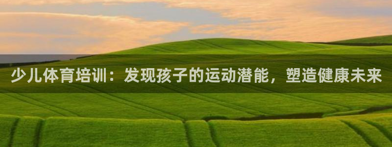 焦点娱乐官方网站下载安装手机版：少儿体育培训：发现孩