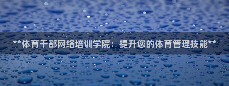 焦点娱乐平台总代理开户：**体育干部网络培训学院：提