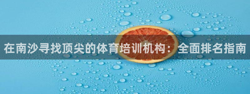 焦点娱乐平台斯7O777：在南沙寻找顶尖的体育培训机