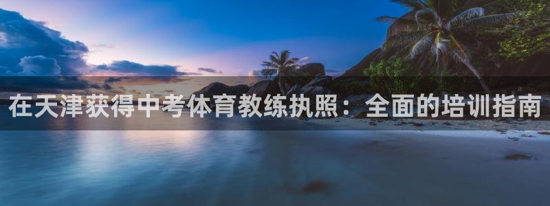 焦点娱乐下载手机版：在天津获得中考体育教练执照：全面