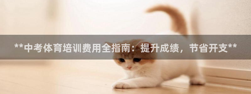 焦点娱乐平台留7O777：**中考体育培训费用全指南