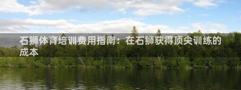 焦点娱乐网站下载地址是多少：石狮体育培训费用指南：在