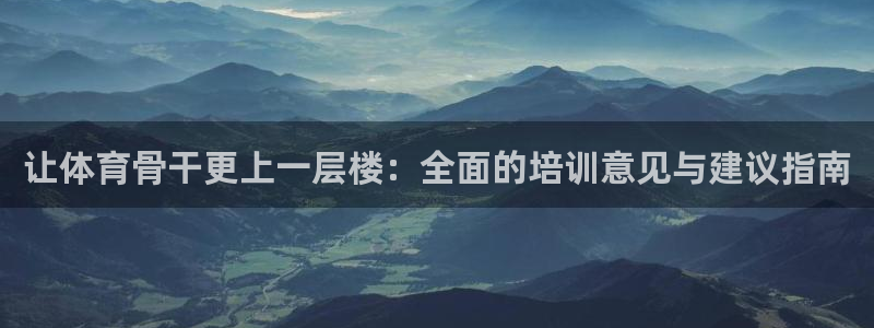 焦点娱乐官方网站首页下载：让体育骨干更上一层楼：全面
