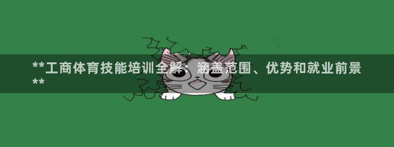 焦点娱乐不出款：**工商体育技能培训全解：涵盖范围、