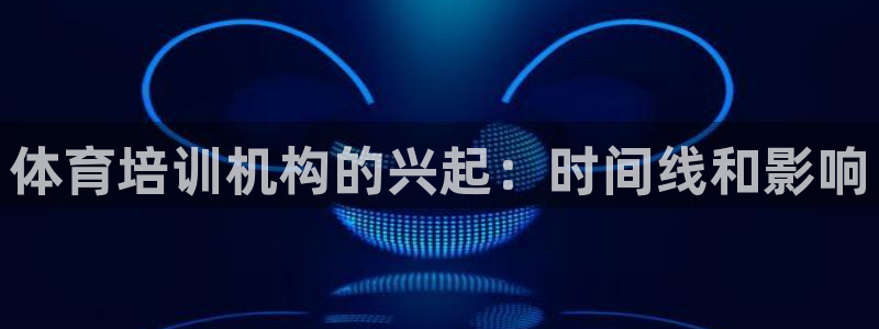 焦点娱乐是什么软件：体育培训机构的兴起：时间线和影响
