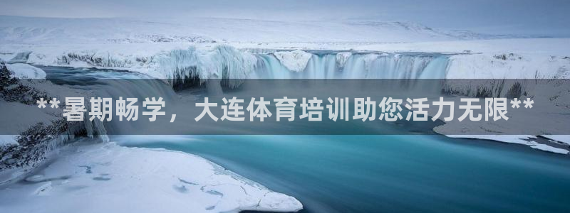 焦点娱乐直属：**暑期畅学，大连体育培训助您活力无限