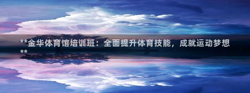 焦点娱乐app下载安装：**金华体育馆培训班：全面提