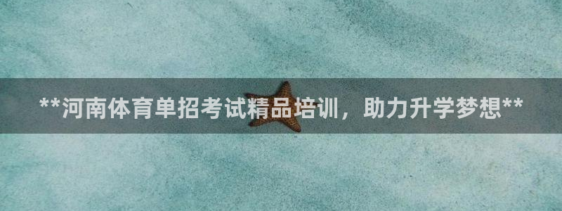 焦点娱乐平台注册账号安全吗是真的吗：**河南体育单招