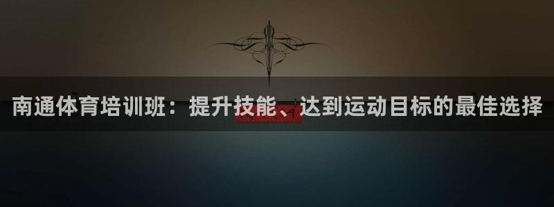 焦点娱乐加速器下载：南通体育培训班：提升技能、达到运