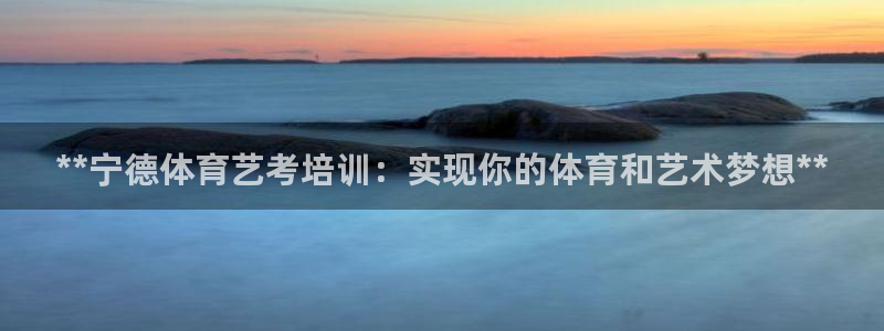 焦点娱乐vs皇族不败神话：**宁德体育艺考培训：实现你的体育