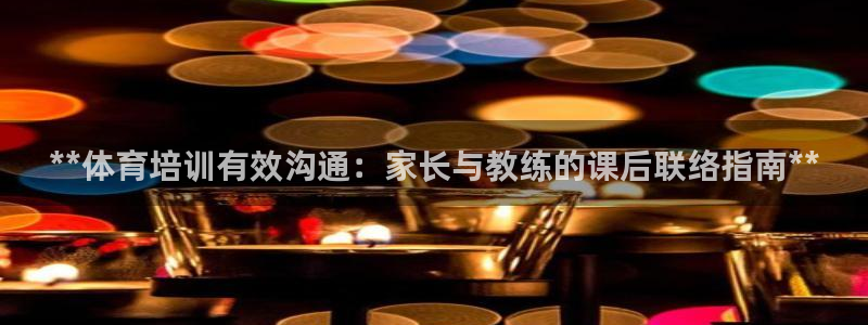 焦点娱乐游戏：**体育培训有效沟通：家长与教练的课后