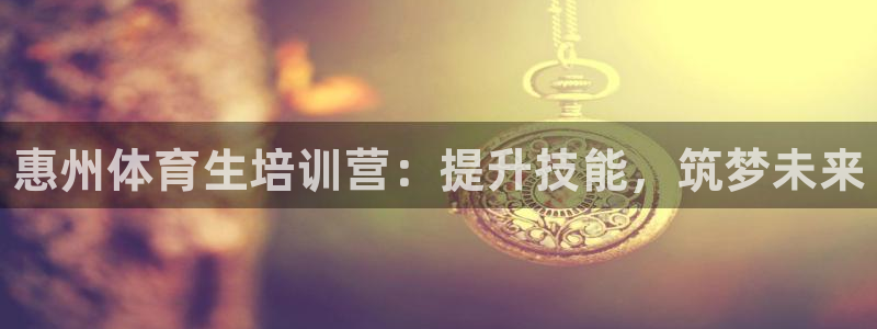 焦点娱乐平台账号在哪注册：惠州体育生培训营：提升技能，筑梦未