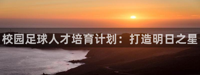 焦点娱乐总代理在哪：校园足球人才培育计划：打造明日之星