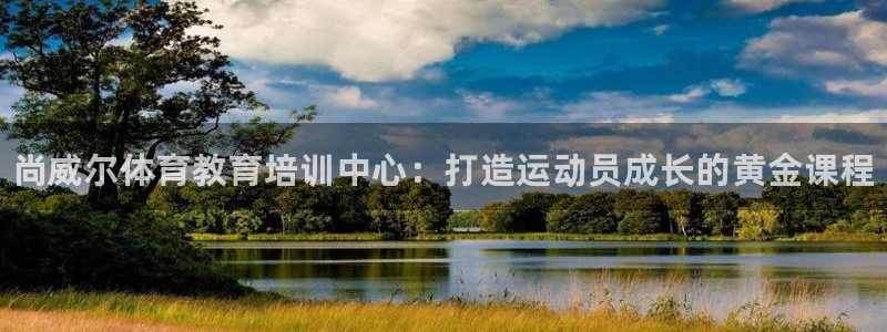 焦点娱乐官网首页入口：尚威尔体育教育培训中心：打造运动员成长