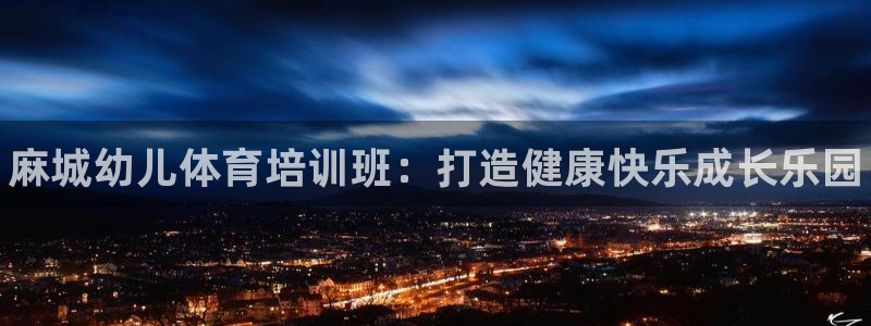 焦点娱乐官方网站下载：麻城幼儿体育培训班：打造健康快