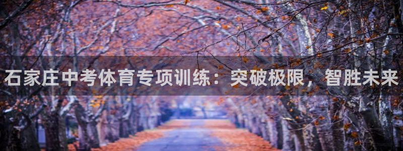焦点娱乐有限公司电话：石家庄中考体育专项训练：突破极限，智胜