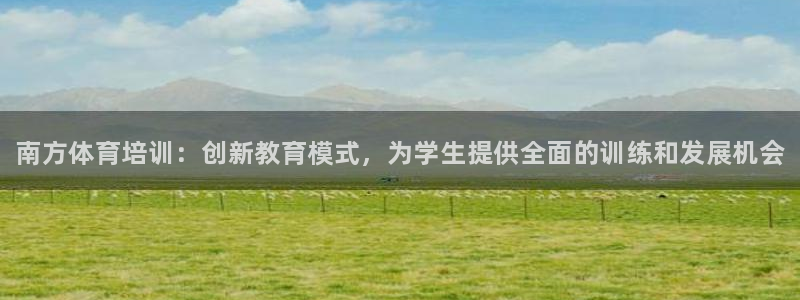 焦点娱乐app下载：南方体育培训：创新教育模式，为学生提供全