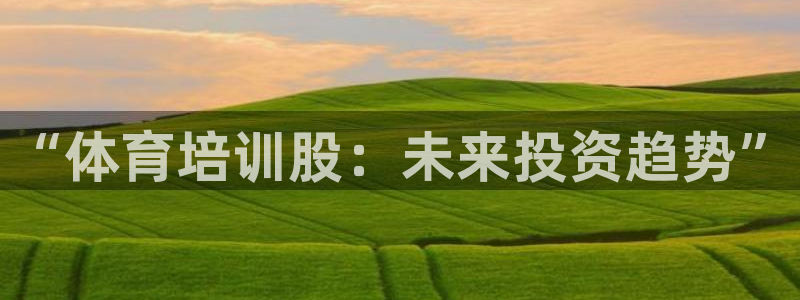 焦点娱乐平台是正规的吗知乎文章：“体育培训股：未来投