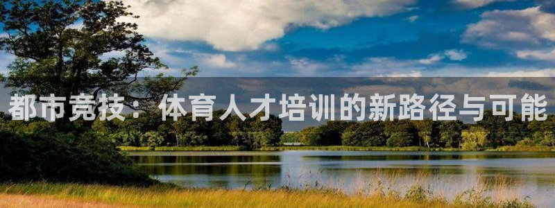 焦点娱乐app下载：都市竞技：体育人才培训的新路径与